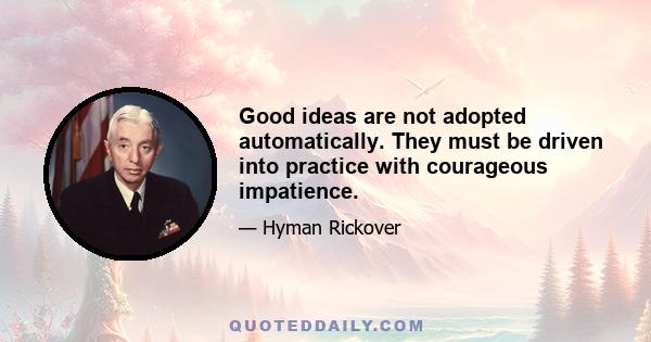 Good ideas are not adopted automatically. They must be driven into practice with courageous impatience.