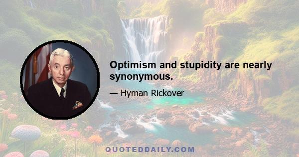 Optimism and stupidity are nearly synonymous.