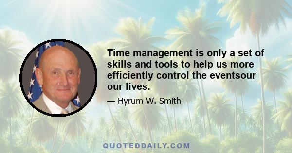 Time management is only a set of skills and tools to help us more efficiently control the eventsour our lives.