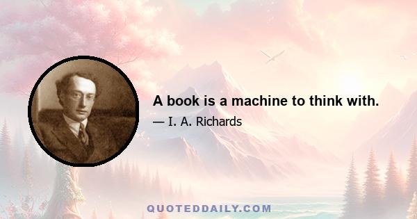 A book is a machine to think with.