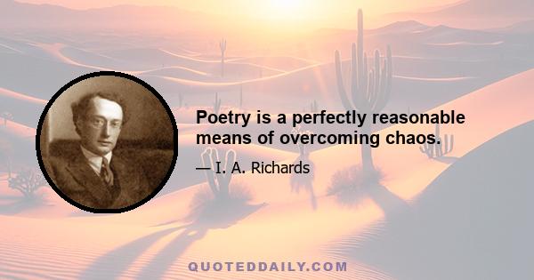 Poetry is a perfectly reasonable means of overcoming chaos.