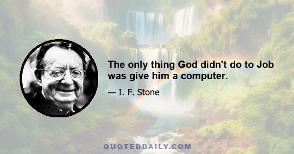 The only thing God didn't do to Job was give him a computer.