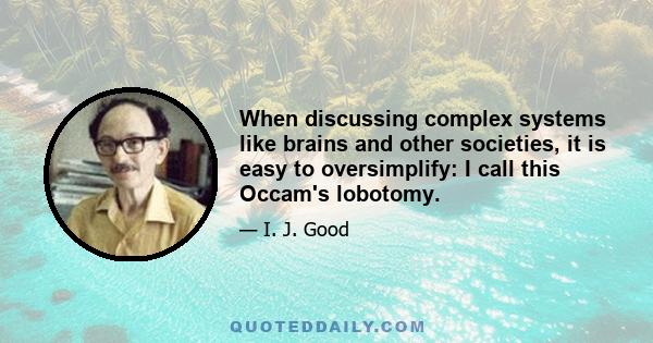 When discussing complex systems like brains and other societies, it is easy to oversimplify: I call this Occam's lobotomy.