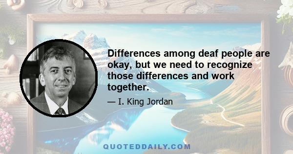 Differences among deaf people are okay, but we need to recognize those differences and work together.