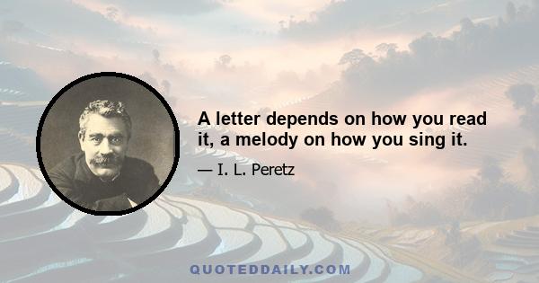 A letter depends on how you read it, a melody on how you sing it.