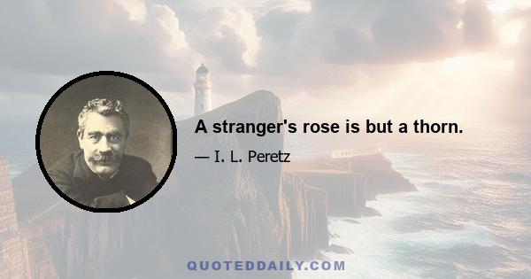 A stranger's rose is but a thorn.