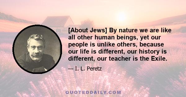 [About Jews] By nature we are like all other human beings, yet our people is unlike others, because our life is different, our history is different, our teacher is the Exile.