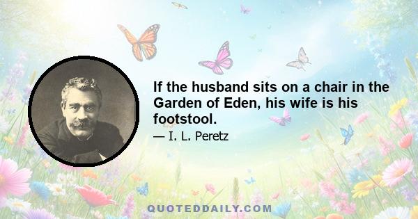 If the husband sits on a chair in the Garden of Eden, his wife is his footstool.