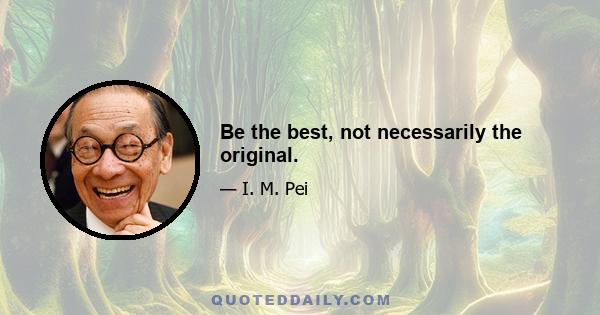 Be the best, not necessarily the original.