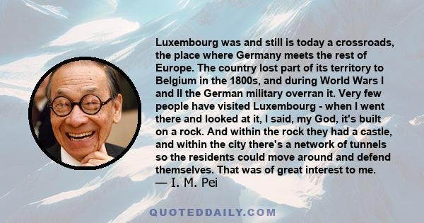 Luxembourg was and still is today a crossroads, the place where Germany meets the rest of Europe. The country lost part of its territory to Belgium in the 1800s, and during World Wars I and II the German military