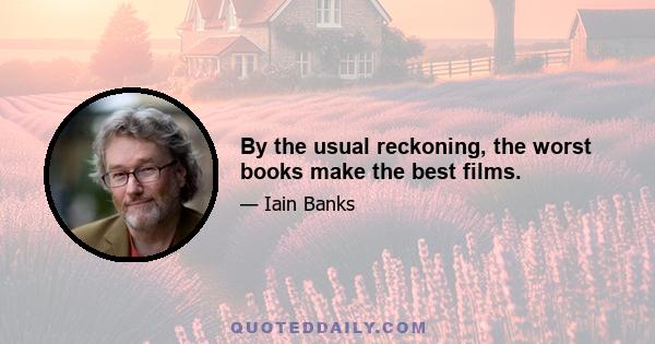 By the usual reckoning, the worst books make the best films.