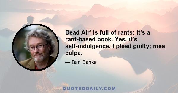 Dead Air' is full of rants; it's a rant-based book. Yes, it's self-indulgence. I plead guilty; mea culpa.