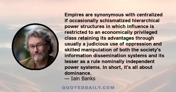 Empires are synonymous with centralized if occasionally schismatized hierarchical power structures in which influence is restricted to an economically privileged class retaining its advantages through usually a