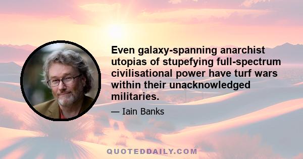 Even galaxy-spanning anarchist utopias of stupefying full-spectrum civilisational power have turf wars within their unacknowledged militaries.