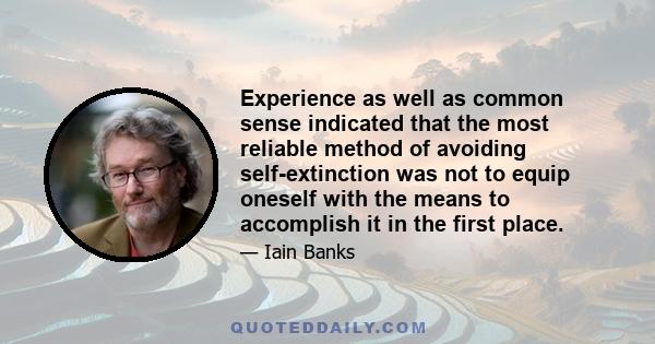 Experience as well as common sense indicated that the most reliable method of avoiding self-extinction was not to equip oneself with the means to accomplish it in the first place.