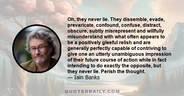 Oh, they never lie. They dissemble, evade, prevaricate, confound, confuse, distract, obscure, subtly misrepresent and willfully misunderstand with what often appears to be a positively gleeful relish and are generally