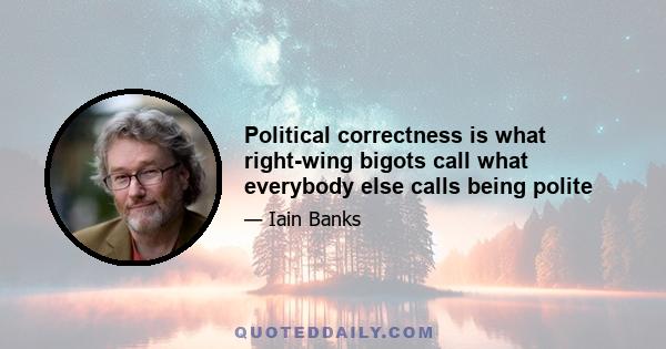 Political correctness is what right-wing bigots call what everybody else calls being polite