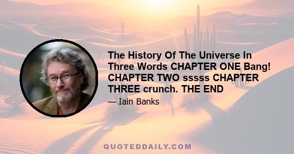 The History Of The Universe In Three Words CHAPTER ONE Bang! CHAPTER TWO sssss CHAPTER THREE crunch. THE END