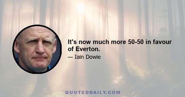 It's now much more 50-50 in favour of Everton.