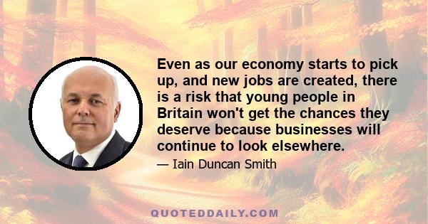 Even as our economy starts to pick up, and new jobs are created, there is a risk that young people in Britain won't get the chances they deserve because businesses will continue to look elsewhere.