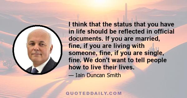 I think that the status that you have in life should be reflected in official documents. If you are married, fine, if you are living with someone, fine, if you are single, fine. We don't want to tell people how to live