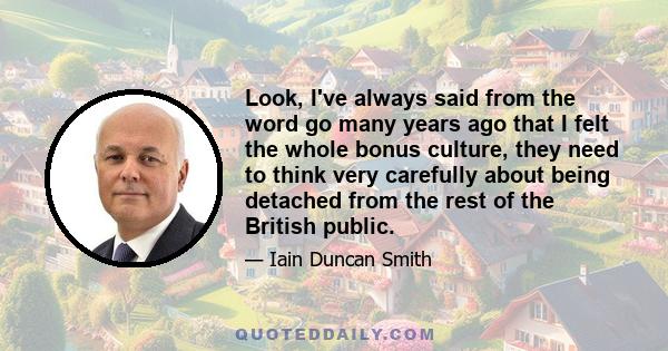 Look, I've always said from the word go many years ago that I felt the whole bonus culture, they need to think very carefully about being detached from the rest of the British public.