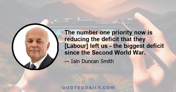 The number one priority now is reducing the deficit that they [Labour] left us - the biggest deficit since the Second World War.