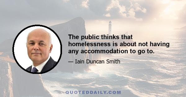 The public thinks that homelessness is about not having any accommodation to go to.