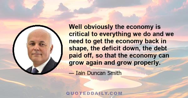 Well obviously the economy is critical to everything we do and we need to get the economy back in shape, the deficit down, the debt paid off, so that the economy can grow again and grow properly.