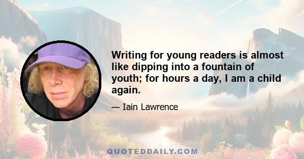 Writing for young readers is almost like dipping into a fountain of youth; for hours a day, I am a child again.