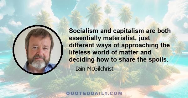 Socialism and capitalism are both essentially materialist, just different ways of approaching the lifeless world of matter and deciding how to share the spoils.