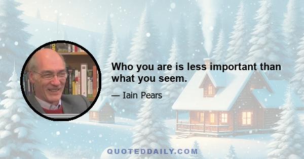 Who you are is less important than what you seem.