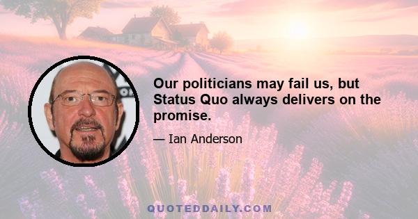 Our politicians may fail us, but Status Quo always delivers on the promise.