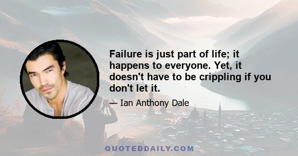 Failure is just part of life; it happens to everyone. Yet, it doesn't have to be crippling if you don't let it.