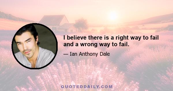 I believe there is a right way to fail and a wrong way to fail.