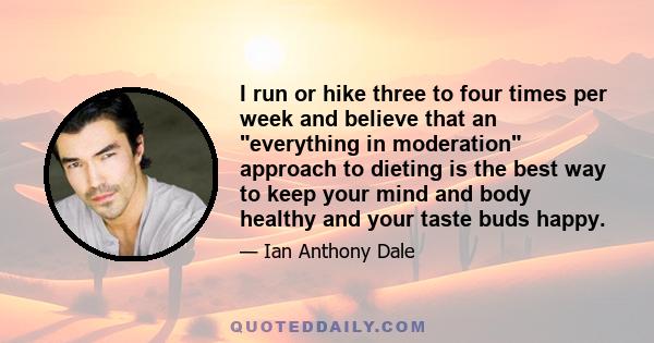 I run or hike three to four times per week and believe that an everything in moderation approach to dieting is the best way to keep your mind and body healthy and your taste buds happy.