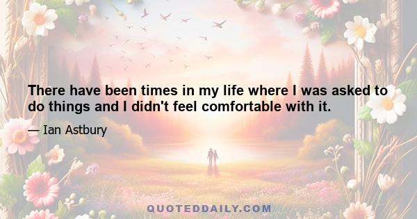 There have been times in my life where I was asked to do things and I didn't feel comfortable with it.