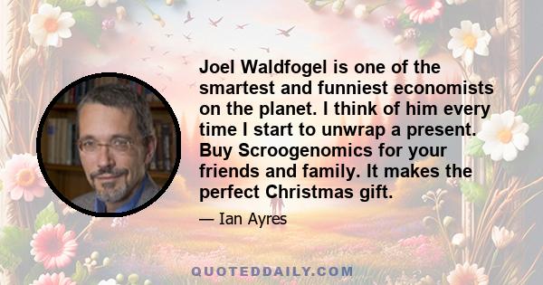 Joel Waldfogel is one of the smartest and funniest economists on the planet. I think of him every time I start to unwrap a present. Buy Scroogenomics for your friends and family. It makes the perfect Christmas gift.