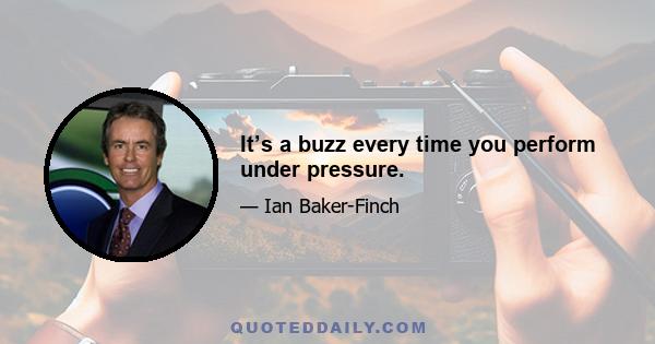 It’s a buzz every time you perform under pressure.