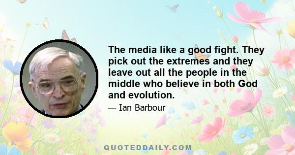 The media like a good fight. They pick out the extremes and they leave out all the people in the middle who believe in both God and evolution.