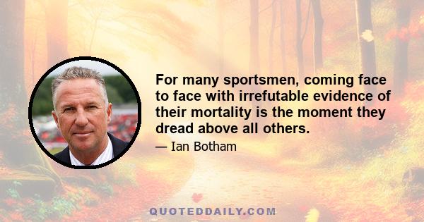 For many sportsmen, coming face to face with irrefutable evidence of their mortality is the moment they dread above all others.