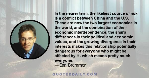 In the nearer term, the likeliest source of risk is a conflict between China and the U.S. These are now the two largest economies in the world, and the combination of their economic interdependence, the sharp