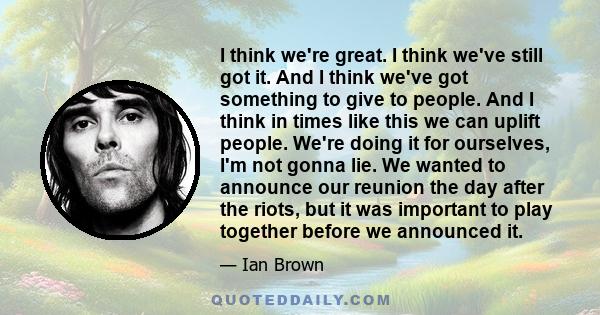 I think we're great. I think we've still got it. And I think we've got something to give to people. And I think in times like this we can uplift people. We're doing it for ourselves, I'm not gonna lie. We wanted to