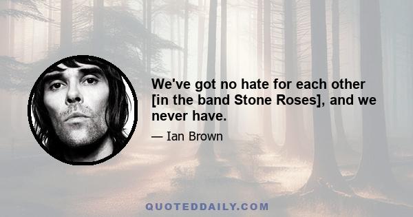 We've got no hate for each other [in the band Stone Roses], and we never have.