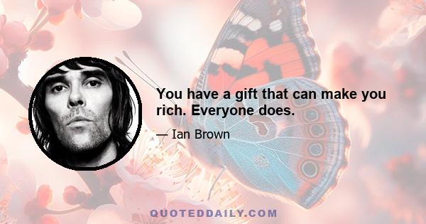 You have a gift that can make you rich. Everyone does.