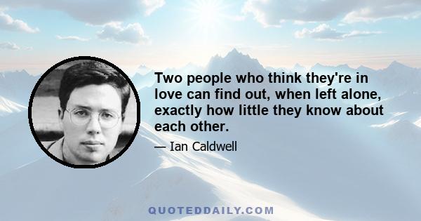 Two people who think they're in love can find out, when left alone, exactly how little they know about each other.