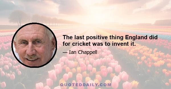 The last positive thing England did for cricket was to invent it.