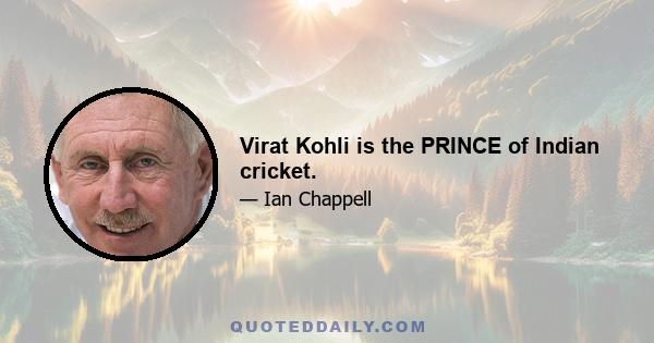 Virat Kohli is the PRINCE of Indian cricket.