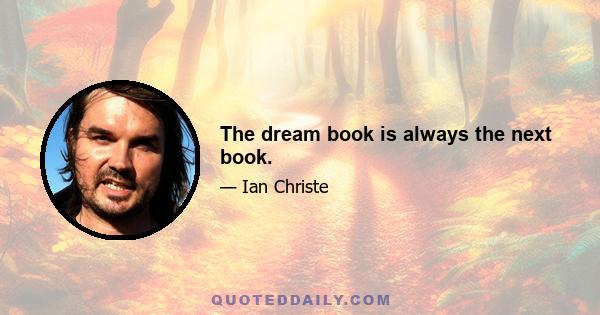 The dream book is always the next book.