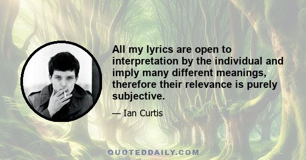 All my lyrics are open to interpretation by the individual and imply many different meanings, therefore their relevance is purely subjective.